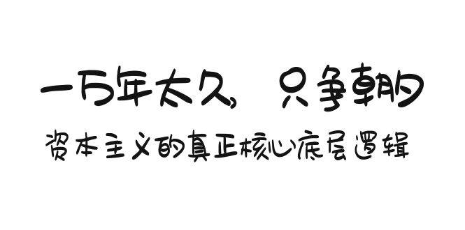 某付费文章《一万年太久，只争朝夕：资本主义的真正核心底层逻辑》-无痕资源