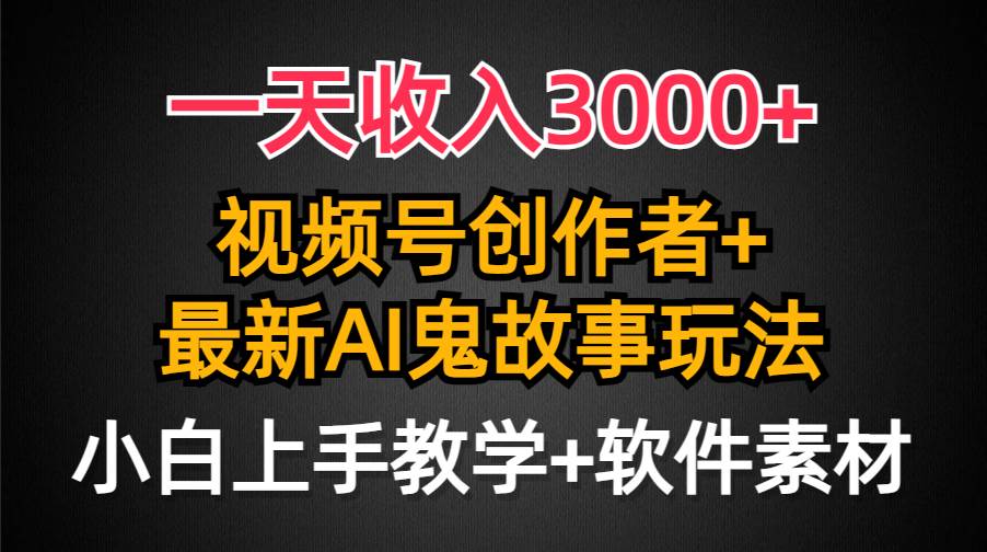 一天收入3000+，视频号创作者AI创作鬼故事玩法，条条爆流量，小白也能轻…-无痕资源