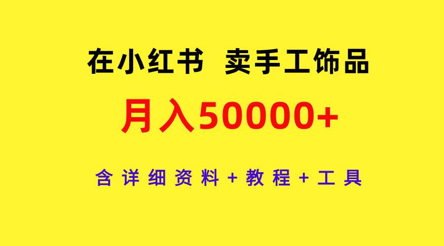 在小红书卖手工饰品，月入50000+，含详细资料+教程+工具-无痕资源