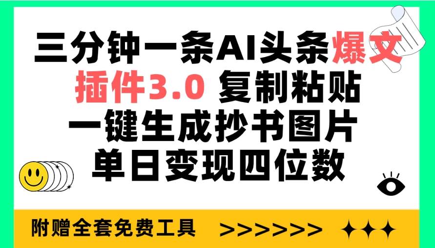 三分钟一条AI头条爆文，插件3.0 复制粘贴一键生成抄书图片 单日变现四位数-无痕资源