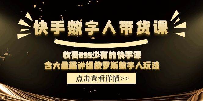 快手数字人带货课，收费699少有的快手课，含大量超详细数字人玩法-无痕资源