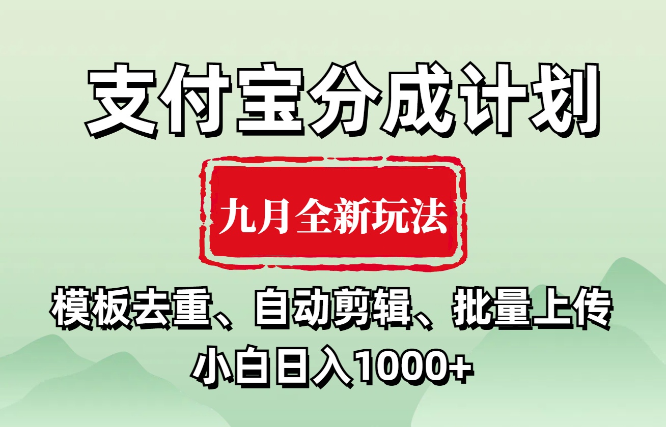 支付宝分成计划 九月全新玩法，模板去重、自动剪辑、批量上传小白无脑日入1000+-无痕资源