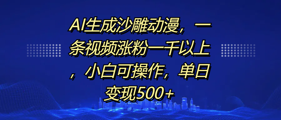 AI生成沙雕动漫，一条视频涨粉一千以上，单日变现500+，小白可操作-无痕资源
