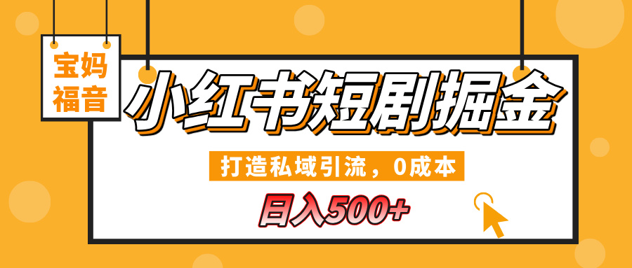 小红书短剧掘金，打造私域引流，0成本，宝妈福音日入500+-无痕资源