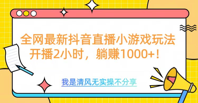 全网首发！抖音直播小游戏全新玩法来袭，仅开播 2 小时，就能轻松躺赚 1000+！-无痕资源