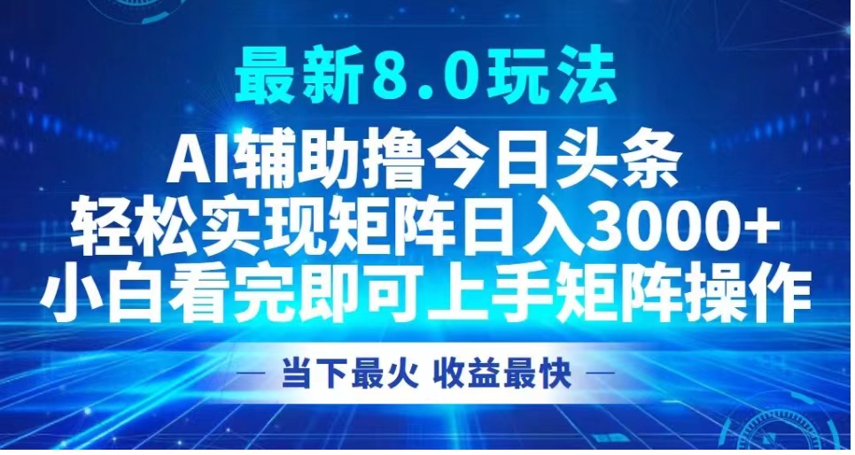 最新8.0玩法 AI辅助撸今日头条轻松实现矩阵日入3000+小白看完即可上手矩阵操作当下最火 收益最快-无痕资源