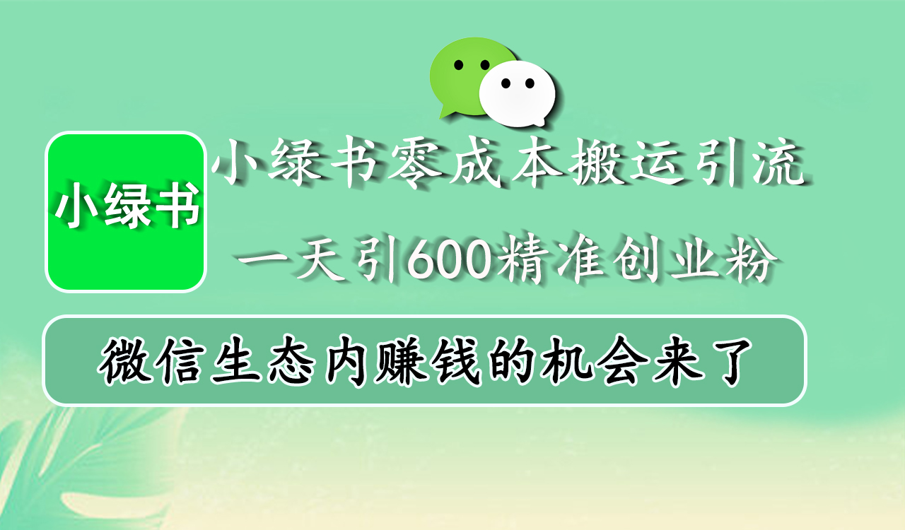 小绿书零成本搬运引流，一天引600精准创业粉，微信生态内赚钱的机会来了-无痕资源