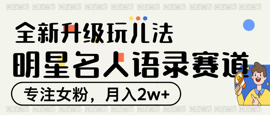 明星名人语录赛道全新升级玩法，专注女粉，月入2W＋-无痕资源