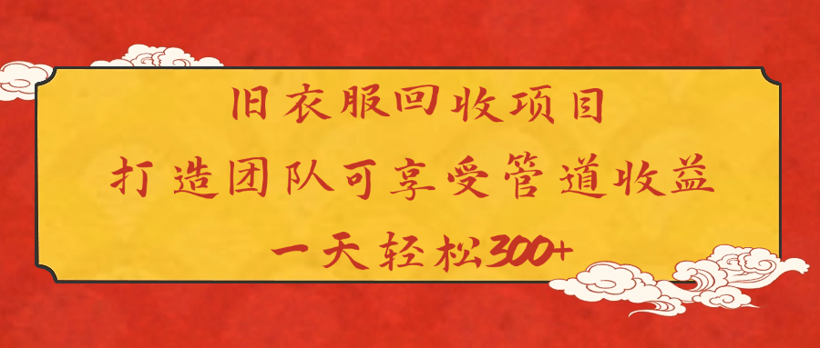 旧衣服回收项目打造团队可享受管道收益一天轻松300+-无痕资源