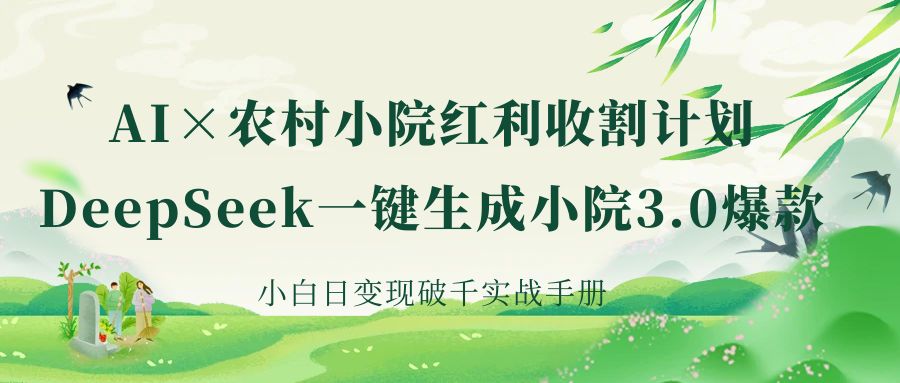 《AI×农村小院红利收割：DeepSeek一键生成小院3.0爆款，小白日变现破千实战手册》-无痕资源
