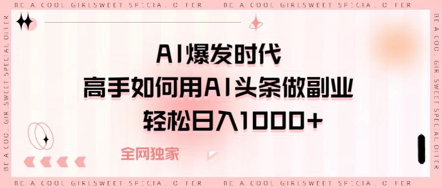 AI爆发时代，高手如何用AI头条做副业，轻松日入1000+-无痕资源