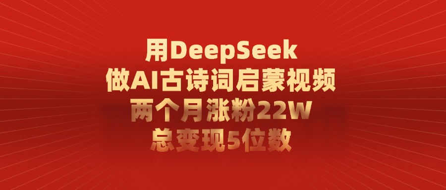 用DeepSeek制作AI古诗词启蒙视频，两个月涨粉22W，总变现5位数-无痕资源