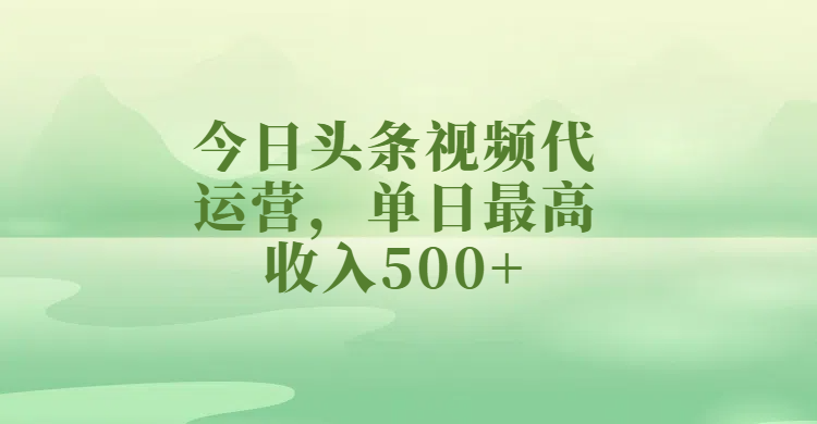 今日头条视频代运营，单日最高收入500+-无痕资源