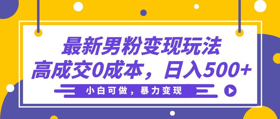 最新男粉变现玩法，高成交0成本，小白可做，轻松日入500+-无痕资源
