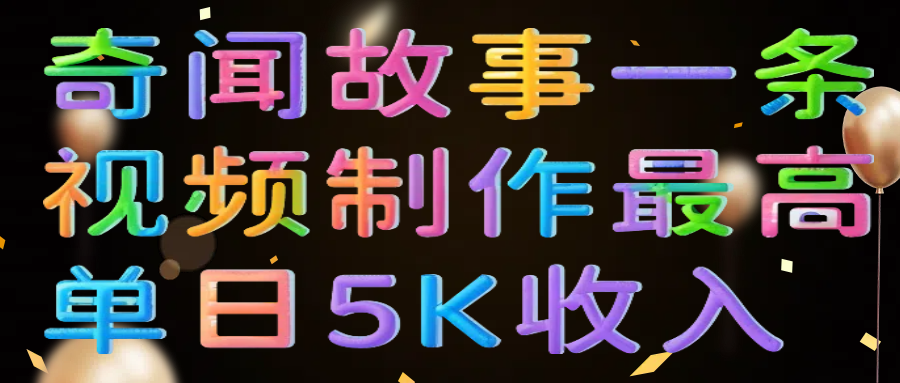 奇闻故事一条视频制作最高单日5K收入-无痕资源