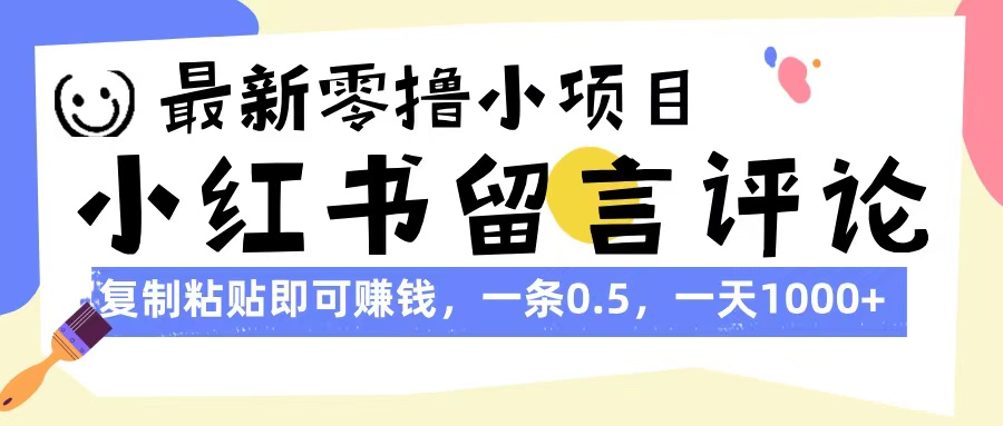最新零撸小项目，小红书留言评论，复制粘贴即可赚钱，一条0.5，一天1000+-无痕资源